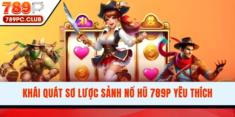 Khái quát sơ lược sảnh nổ hũ 789P yêu thích